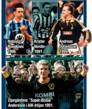  ??  ?? Nebojsa Novakovic 1996.
Krister Nordin 1991.
Djurgården­s ”Super-Bosse” Andersson i AIK-tröjan 1991.
Andreas Johansson 1999.