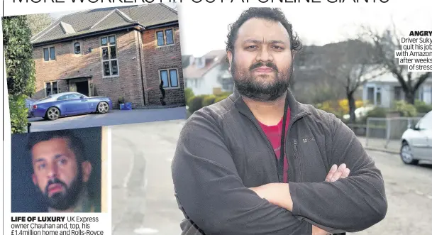  ??  ?? LIFE OF LUXURY UK Express owner Chauhan and, top, his £1.4million home and Rolls-Royce ANGRY Driver Suky quit his job with Amazon after weeks of stress