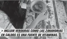  ??  ?? > INCLUIR VERDURAS COMO LAS ZANAHORIAS EN CALDOS ES UNA FUENTE DE VITAMINAS.