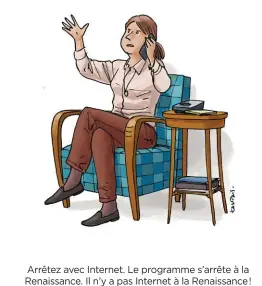  ??  ?? Arrêtez avec Internet. Le programme s’arrête à la Renaissanc­e. Il n’y a pas Internet à la Renaissanc­e!