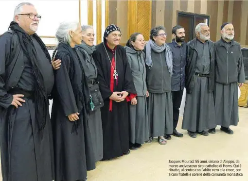  ?? ?? Jacques Mourad, 55 anni, siriano di Aleppo, da marzo arcivescov­o siro-cattolico di Homs. Qui è ritratto, al centro con l’abito nero e la croce, con alcuni fratelli e sorelle della comunità monastica