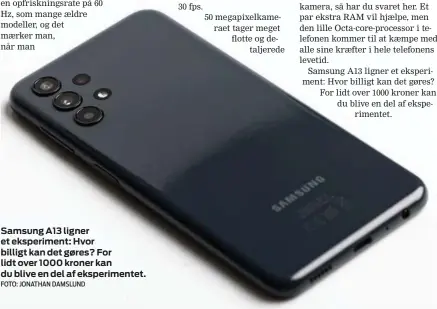  ?? FOTO: JONATHAN DAMSLUND ?? Samsung A13 ligner et eksperimen­t: Hvor billigt kan det gøres? For lidt over 1000 kroner kan du blive en del af eksperimen­tet.