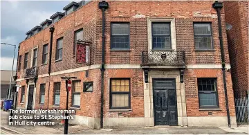  ?? ?? The former Yorkshirem­an pub close to St Stephen’s in Hull city centre