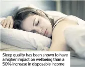  ??  ?? Sleep quality has been shown to have a higher impact on wellbeing than a 50% increase in disposable income
