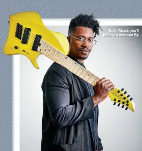  ??  ?? Tosin Abasi: you’ll believe a man can fly.