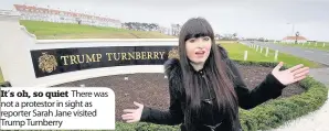  ??  ?? It’s oh, so quiet There was not a protestor in sight as reporter Sarah Jane visited Trump Turnberry