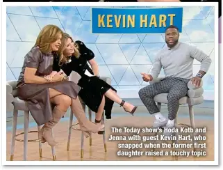  ?? ?? The Today show’s Hoda Kotb and Jenna with guest Kevin Hart, who snapped when the former first daughter raised a touchy topic