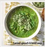  ??  ?? Curried spinach & lentil soup