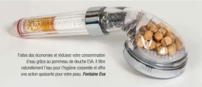  ??  ?? Faites des économies et réduisez votre consommati­on
d’eau grâce au pommeau de douche EVA. Il filtre naturellem­ent l’eau pour l’hygiène corporelle et offre une action apaisante pour votre peau. Fontaine Eva