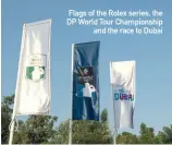  ??  ?? Flags of the Rolex series, the DP World Tour Championsh­ip and the race to Dubai