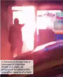  ??  ?? firework is thrown into a takeaway in Uxbridge Street and, right, an ambulance is called to the area after reports of a fight