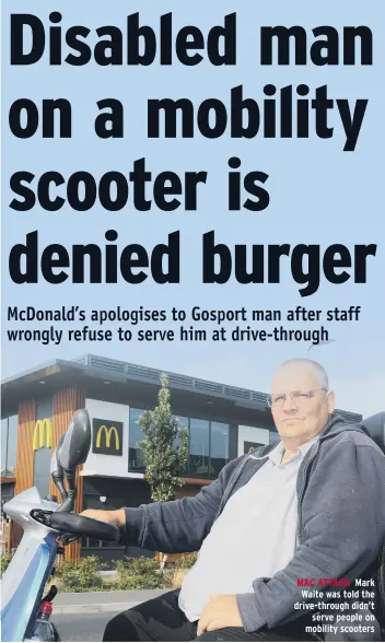  ??  ?? MAC ATTACK Mark Waite was told the drive-through didn’t serve people on mobility scooters