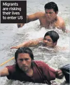  ??  ?? Migrants are risking their lives to enter US