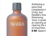  ?? ?? Achieving a pore-free complexion is tricky, but Medik8’s Pore Minimising Tonic is great at cleaning and clearing the skin of impurities. £40, Space NK