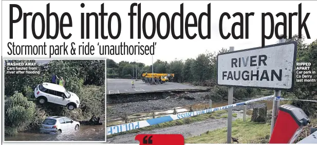  ??  ?? WASHED AWAY Cars hauled from river after flooding RIPPED APART Car park in Co Derry last month