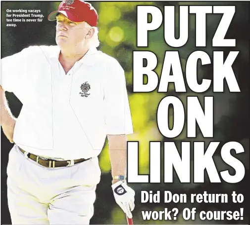  ??  ?? On working vacays for President Trump, tee time is never far away.