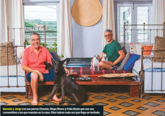 ??  ?? Germán y Jorge con sus perros Chavela, Diego Rivera y Frida Khalo que son sus consentido­s y los que mandan en la casa. Ellos ladran cada vez que llega un invitado.