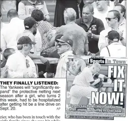  ?? AP ?? THEY FINALLY LISTENED: The Yankees will “significan­tly expand” the protective netting next season after a girl, who turns 2 this week, had to be hospitaliz­ed after getting hit be a line drive on Sept. 20.