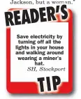  ??  ?? Save electricit­y by turning off all the lights in your house and walking around wearing a miner’s
hat.