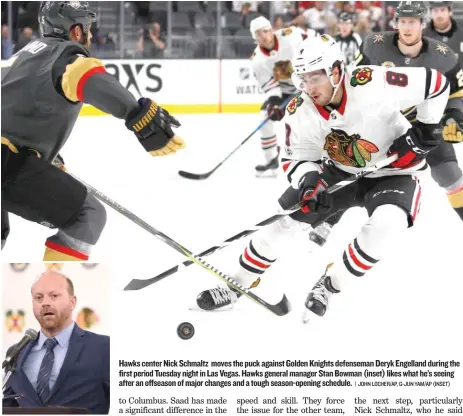  ?? | JOHN LOCHER/ AP, G- JUN YAM/ AP ( INSET) ?? Hawks center Nick Schmaltz moves the puck against Golden Knights defenseman Deryk Engelland during the first period Tuesday night in Las Vegas. Hawks general manager Stan Bowman ( inset) likes what he’s seeing after an offseason of major changes and a...