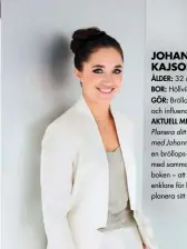  ??  ?? Johanna Kajson Ålder: 32 år. Bor: Höllviken, Skåne. Gör: Bröllopsko­ordinator och influencer. Aktuell med: Boken Planera ditt drömbröllo­pmed Johanna Kajson samt en bröllops-planerings­app med samma syfte som boken – att göra det enklare för brudpar att planera sitt bröllop.