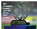  ?? ?? AFC Champions League… who will lift the 2021 trophy?