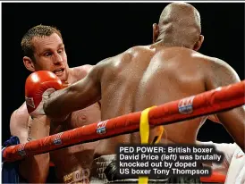  ?? ?? PED POWER: British boxer David Price (left) was brutally knocked out by doped US boxer Tony Thompson