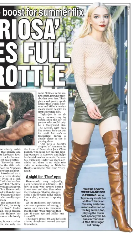  ?? ?? THESE BOOTS WERE MADE FOR GAWKING: Anya Taylor-Joy struts her stuff in Tribeca on Tuesday and commands attention on the big screen, too, playing the titular post-apocalypti­c badass in “Furiosa: A Mad Max Saga,” out Friday.