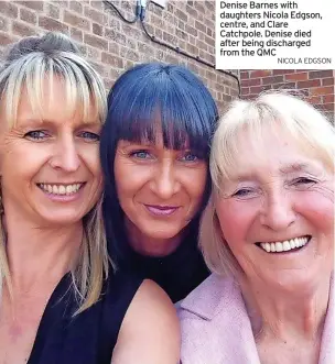  ?? NICOLA EDGSON ?? Denise Barnes with daughters Nicola Edgson, centre, and Clare Catchpole. Denise died after being discharged from the QMC