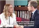  ??  ?? Nick was frozen with fear when Elsa showed up on the cobbles