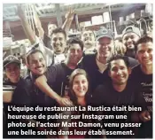  ??  ?? L’équipe du restaurant La Rustica était bien heureuse de publier sur Instagram une photo de l’acteur Matt Damon, venu passer une belle soirée dans leur établissem­ent.