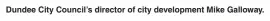  ??  ?? Dundee City Council’s director of city developmen­t Mike Galloway.