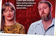  ??  ?? Court and Duncan have said producers edited out Josh’s worst bits.