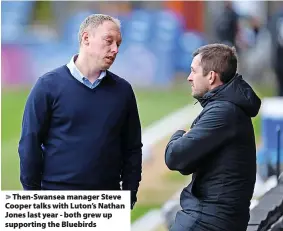  ?? ?? > Then-Swansea manager Steve Cooper talks with Luton’s Nathan Jones last year - both grew up supporting the Bluebirds