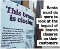  ?? ?? Banks must do more to look at the impact of branch closures on their customers