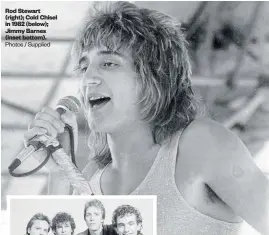  ?? Photos / Supplied ?? Rod Stewart (right); Cold Chisel in 1982 (below); Jimmy Barnes (inset bottom).