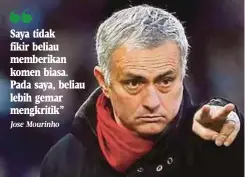  ?? Jose Mourinho ?? Saya tidak fikir beliau memberikan komen biasa. Pada saya, beliau lebih gemar mengkritik”