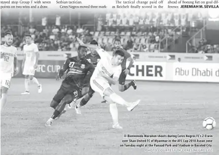  ?? PHOTO COURTESY OF CERES NEGROS FC ?? Bienvenido Marañon shoots during Ceres Negros FC’s 2-0 win over Shan United FC of Myanmar in the AFC Cup 2018 Asean zone on Tuesday night at the Panaad Park and Stadium in Bacolod City. ROME: