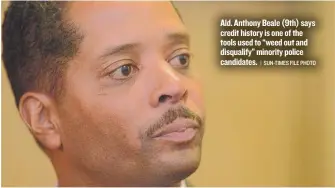  ?? | SUN- TIMES FILE PHOTO ?? Ald. Anthony Beale ( 9th) says credit history is one of the tools used to “weed out and disqualify” minority police candidates.