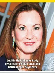  ?? ?? Judith Giuliani says Rudy owes country club dues and
housekeepe­r payments