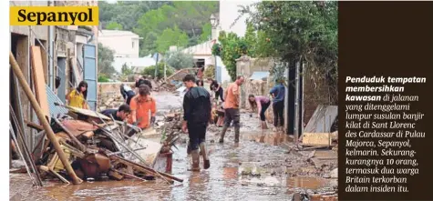  ??  ?? Penduduk tempatan membersihk­an kawasan di jalanan yang ditenggela­mi lumpur susulan banjir kilat di Sant Llorenc des Cardassar di Pulau Majorca, Sepanyol, kelmarin. Sekurangku­rangnya 10 orang, termasuk dua warga Britain terkorban dalam insiden itu. Sepanyol