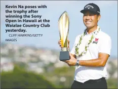  ?? CLIFF HAWKINS/GETTY IMAGES ?? Kevin Na poses with the trophy after winning the Sony Open in Hawaii at the Waialae Country Club yesterday.