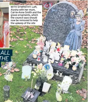  ??  ?? WITH SYMPATHY: Left, Alysha with her mum, Carrie-Anne Smith and the grave ornaments, which the council says should now be removed to help the upkeep of the site