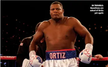  ?? Photo: LAWRENCE LUSTIG/MATCHROOM ?? IN TROUBLE: Questions are asked of Ortiz yet again