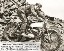  ??  ?? 1973: Inter Centre Team Trial. The trial was run by the Rochdale & DMCC. I am on the 170cc Minarelli DOT on Rooley Moor.