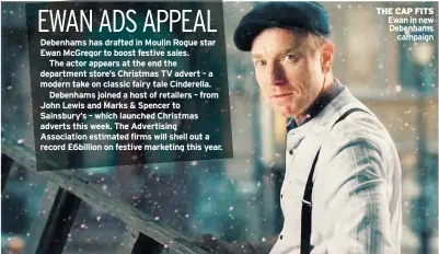  ??  ?? Debenhams has drafted in Moulin Rogue star Ewan Mcgregor to boost festive sales.
The actor appears at the end the department store’s Christmas TV advert – a
take on classic fairy tale Cinderella. Debenhams joined a host of retailers – from
Cuphr....