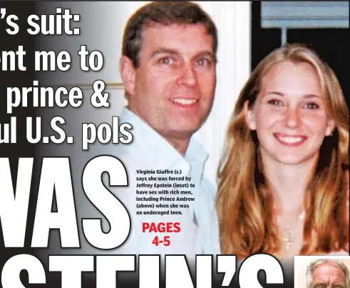  ??  ?? Virginia Giuffre (r.) says she was forced by Jeffrey Epstein (inset) to have sex with rich men, including Prince Andrew (above) when she was an underaged teen.