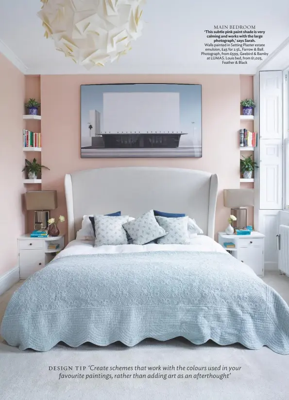  ??  ?? MAIN BEDROOM ‘This subtle pink paint shade is very calming and works with the large photograph,’ says Sarah. walls painted in Setting Plaster estate emulsion, £ 45 for 2.5L, Farrow & ball. Photograph, from £599, geebird & bamby at LUMAS. Louis bed, from £1,025, Feather & black DESIGN TIP ‘Create schemes that work with the colours used in your favourite paintings, rather than adding art as an afterthoug­ht’