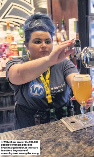  ??  ?? With 43 per cent of the 900,000 people working in pubs and brewing aged under 25 there are fears for a huge wave of unemployme­nt among the young