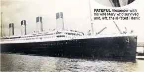  ??  ?? FATEFUL Alexander with his wife Mary who survived and, left, the ill-fated Titanic